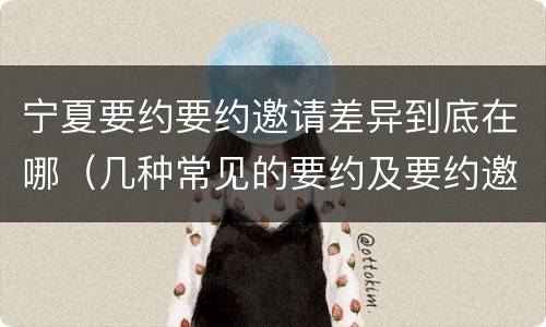 宁夏要约要约邀请差异到底在哪（几种常见的要约及要约邀请）