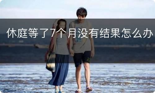 休庭等了7个月没有结果怎么办