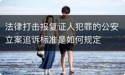 法律打击报复证人犯罪的公安立案追诉标准是如何规定