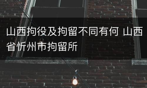 山西拘役及拘留不同有何 山西省忻州市拘留所