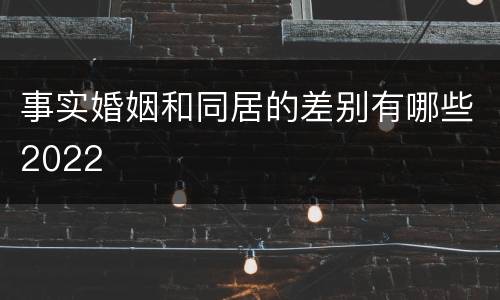 事实婚姻和同居的差别有哪些2022