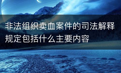 非法组织卖血案件的司法解释规定包括什么主要内容