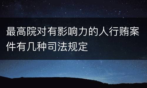 最高院对有影响力的人行贿案件有几种司法规定