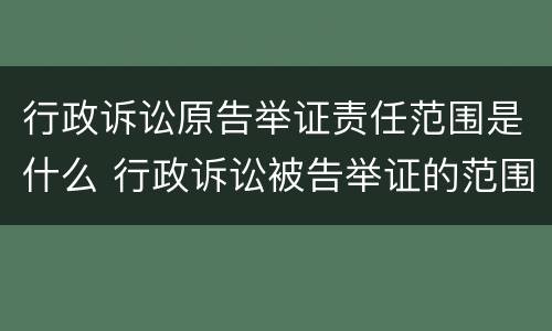 行政诉讼原告举证责任范围是什么 行政诉讼被告举证的范围和责任