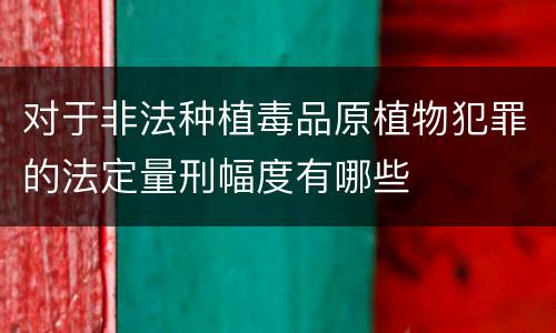 对于非法种植毒品原植物犯罪的法定量刑幅度有哪些