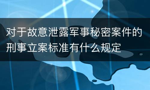 对于故意泄露军事秘密案件的刑事立案标准有什么规定
