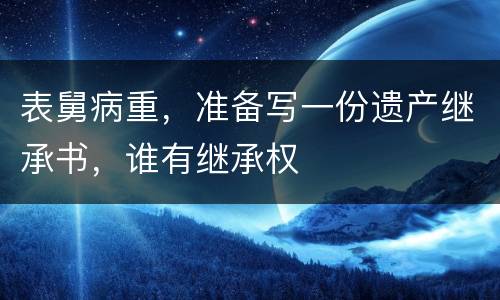 表舅病重，准备写一份遗产继承书，谁有继承权