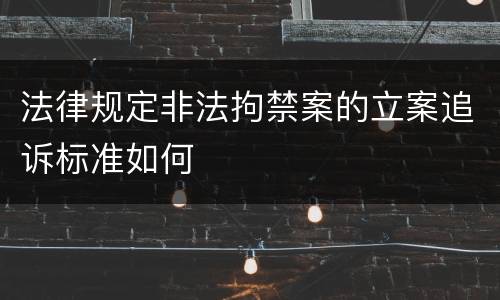 法律规定非法拘禁案的立案追诉标准如何