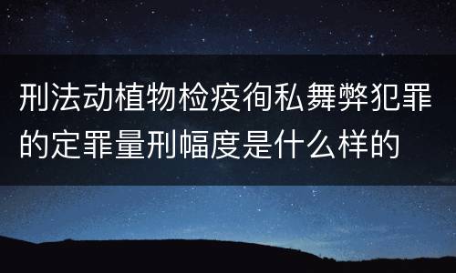 刑法动植物检疫徇私舞弊犯罪的定罪量刑幅度是什么样的