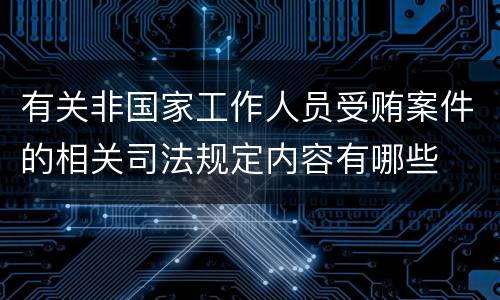 有关非国家工作人员受贿案件的相关司法规定内容有哪些