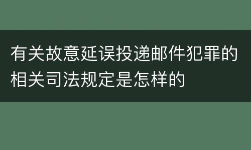 有关故意延误投递邮件犯罪的相关司法规定是怎样的