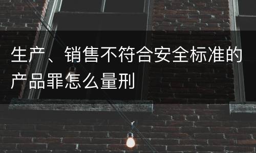 生产、销售不符合安全标准的产品罪怎么量刑