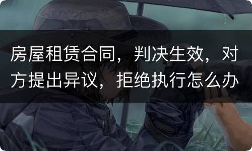 房屋租赁合同，判决生效，对方提出异议，拒绝执行怎么办