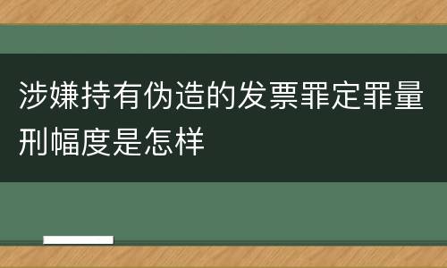 涉嫌持有伪造的发票罪定罪量刑幅度是怎样