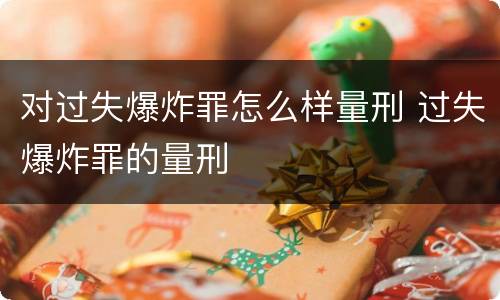 对过失爆炸罪怎么样量刑 过失爆炸罪的量刑