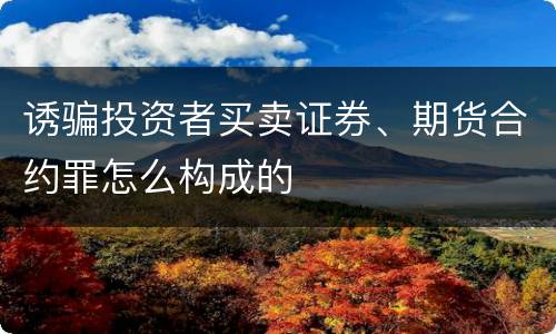 诱骗投资者买卖证券、期货合约罪怎么构成的