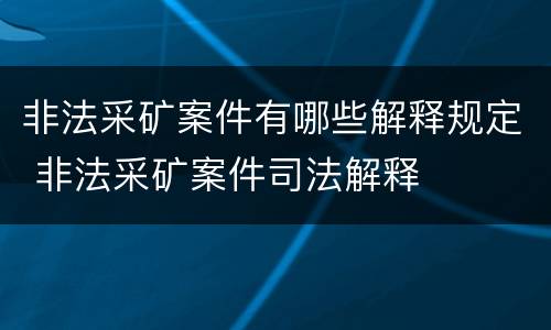 非法采矿案件有哪些解释规定 非法采矿案件司法解释