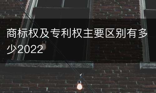 商标权及专利权主要区别有多少2022