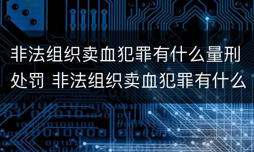 非法组织卖血犯罪有什么量刑处罚 非法组织卖血犯罪有什么量刑处罚吗