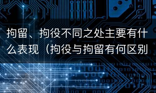 拘留、拘役不同之处主要有什么表现（拘役与拘留有何区别呢举例说明）