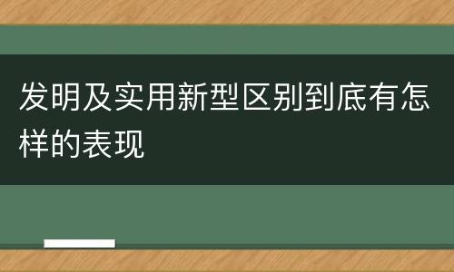发明及实用新型区别到底有怎样的表现