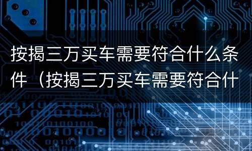 按揭三万买车需要符合什么条件（按揭三万买车需要符合什么条件呢）