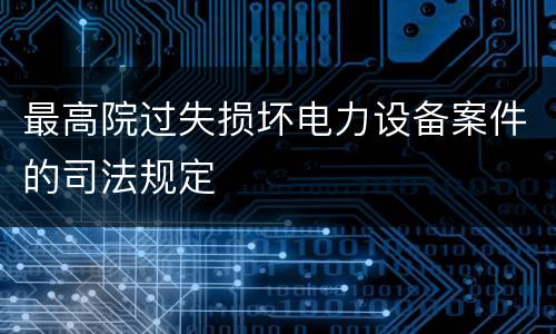 最高院过失损坏电力设备案件的司法规定