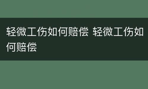 轻微工伤如何赔偿 轻微工伤如何赔偿