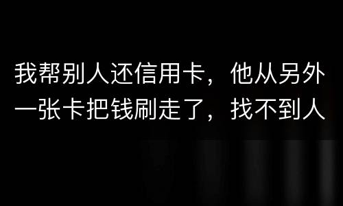 我帮别人还信用卡，他从另外一张卡把钱刷走了，找不到人了，五千块钱算诈骗吗