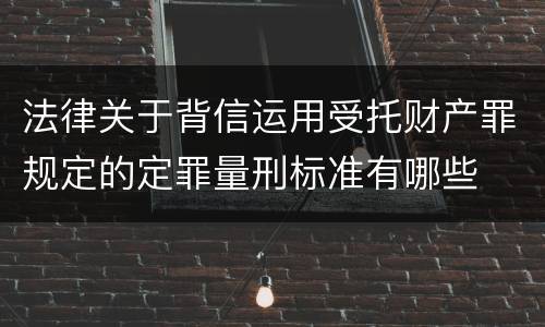 法律关于背信运用受托财产罪规定的定罪量刑标准有哪些
