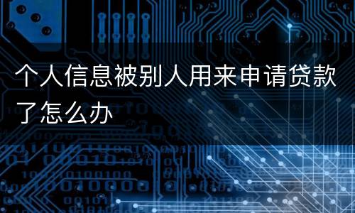 个人信息被别人用来申请贷款了怎么办
