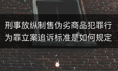 刑事放纵制售伪劣商品犯罪行为罪立案追诉标准是如何规定