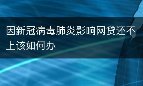因新冠病毒肺炎影响网贷还不上该如何办