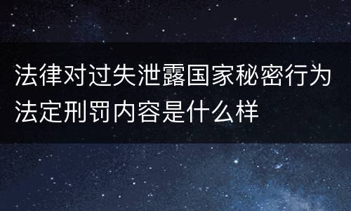 法律对过失泄露国家秘密行为法定刑罚内容是什么样