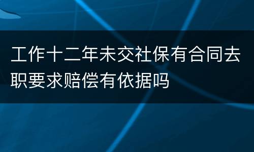 工作十二年未交社保有合同去职要求赔偿有依据吗
