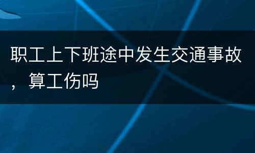 职工上下班途中发生交通事故，算工伤吗