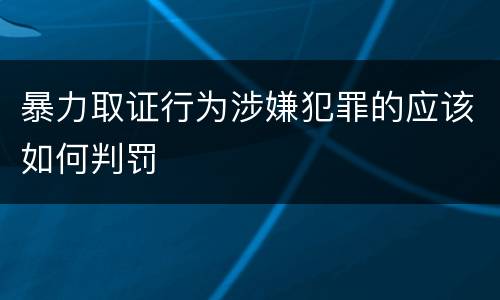 暴力取证行为涉嫌犯罪的应该如何判罚