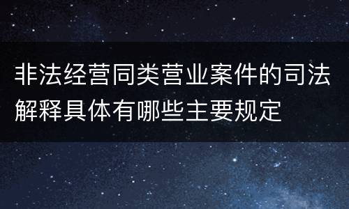 非法经营同类营业案件的司法解释具体有哪些主要规定