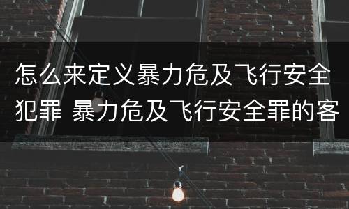 怎么来定义暴力危及飞行安全犯罪 暴力危及飞行安全罪的客观要件