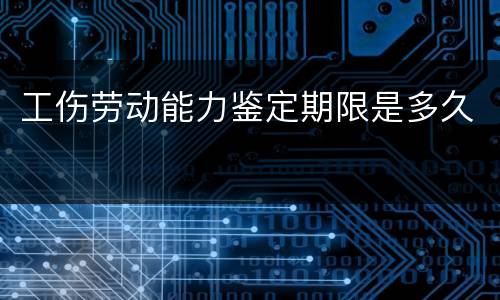 工伤劳动能力鉴定期限是多久