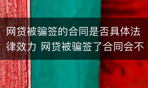 网贷被骗签的合同是否具体法律效力 网贷被骗签了合同会不会要还钱