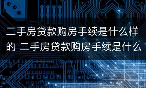 二手房贷款购房手续是什么样的 二手房贷款购房手续是什么样的啊