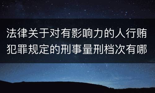 法律关于对有影响力的人行贿犯罪规定的刑事量刑档次有哪些