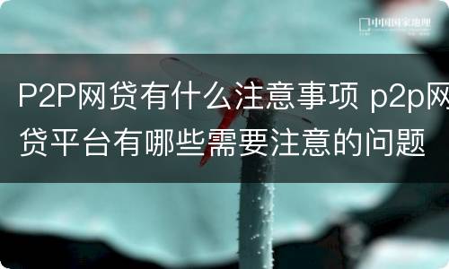 P2P网贷有什么注意事项 p2p网贷平台有哪些需要注意的问题