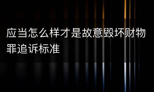 应当怎么样才是故意毁坏财物罪追诉标准