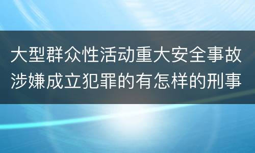 大型群众性活动重大安全事故涉嫌成立犯罪的有怎样的刑事处罚