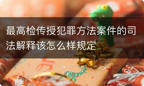 最高检传授犯罪方法案件的司法解释该怎么样规定