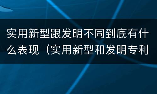 实用新型跟发明不同到底有什么表现（实用新型和发明专利举例）