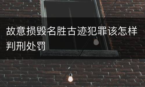 故意损毁名胜古迹犯罪该怎样判刑处罚