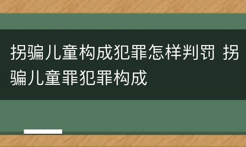 拐骗儿童构成犯罪怎样判罚 拐骗儿童罪犯罪构成